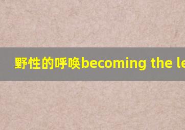 野性的呼唤becoming the leader